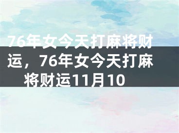 76年女今天打麻将财运,76年女今天打麻将财运11月10