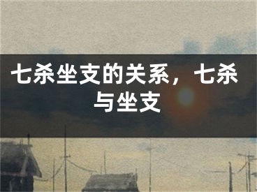 七杀坐支的关系，七杀与坐支