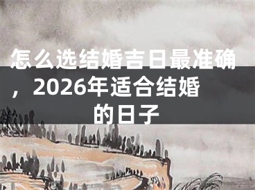 怎么选结婚吉日最准确，2026年适合结婚的日子