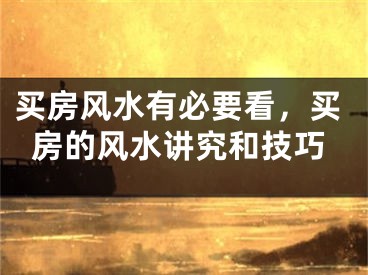 买房风水有必要看，买房的风水讲究和技巧