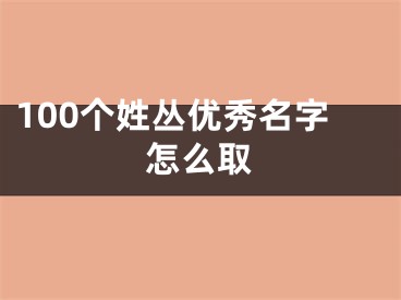 100个姓丛优秀名字怎么取