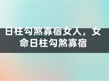 日柱勾煞寡宿女人，女命日柱勾煞寡宿