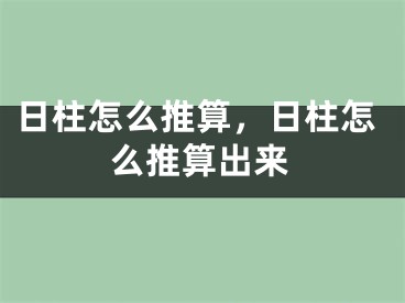 日柱怎么推算,日柱怎么推算出来
