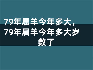 79年属羊今年多大，79年属羊今年多大岁数了