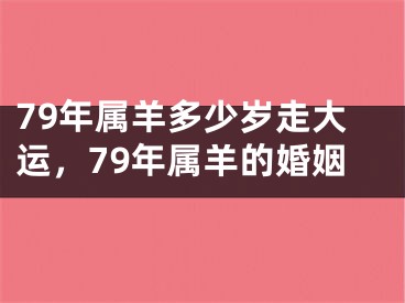 79年属羊多少岁走大运，79年属羊的婚姻