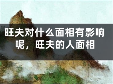 旺夫对什么面相有影响呢，旺夫的人面相
