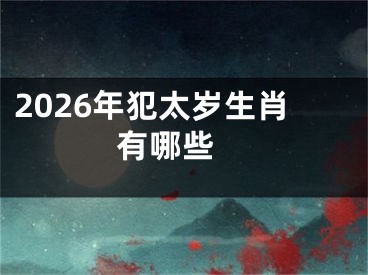 2026年犯太岁生肖有哪些