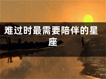 难过时最需要陪伴的星座