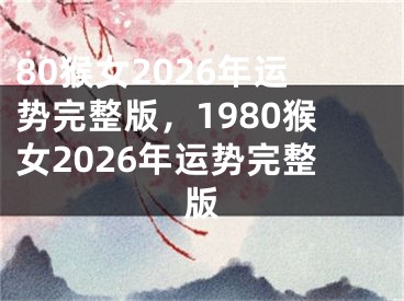 80猴女2026年运势完整版，1980猴女2026年运势完整版