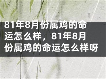 81年8月份属鸡的命运怎么样，81年8月份属鸡的命运怎么样呀