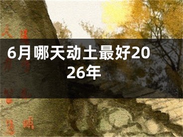 6月哪天动土最好2026年