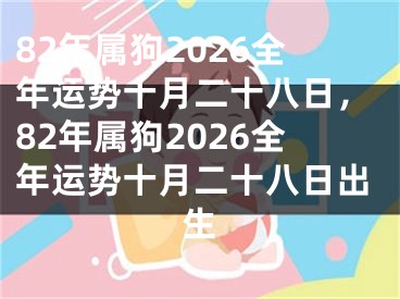 82年属狗2026全年运势十月二十八日，82年属狗2026全年运势十月二十八日出生