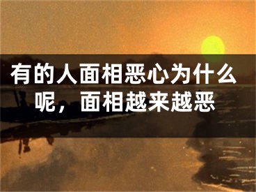 有的人面相恶心为什么呢，面相越来越恶