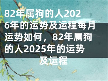 82年属狗的人2026年的运势及运程每月运势如何，82年属狗的人2025年的运势及运程