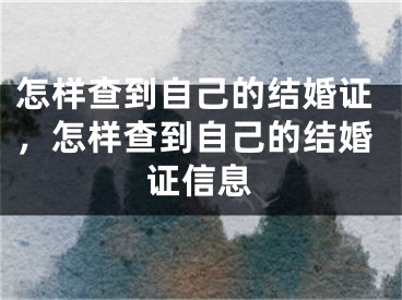 怎样查到自己的结婚证，怎样查到自己的结婚证信息