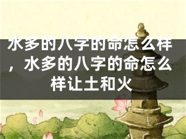 水多的八字的命怎么样，水多的八字的命怎么样让土和火