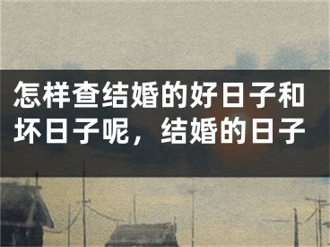 怎样查结婚的好日子和坏日子呢，结婚的日子