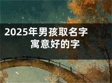 2025年男孩取名字寓意好的字