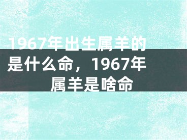 1967年出生属羊的是什么命，1967年属羊是啥命