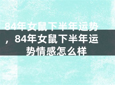 84年女鼠下半年运势，84年女鼠下半年运势情感怎么样