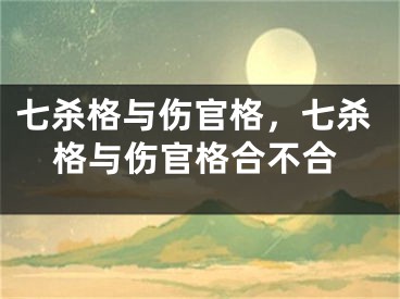 七杀格与伤官格，七杀格与伤官格合不合