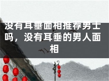 没有耳垂面相推荐男士吗，没有耳垂的男人面相