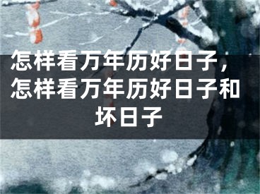 怎样看万年历好日子，怎样看万年历好日子和坏日子