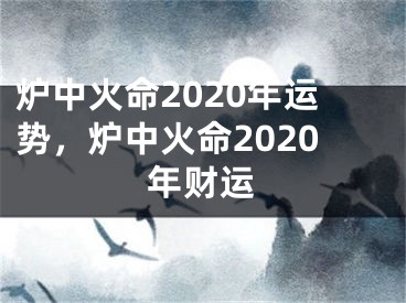 炉中火命2020年运势,炉中火命2020年财运