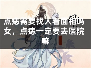 点痣需要找人看面相吗女,点痣一定要去医院嘛