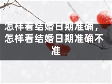 怎样看结婚日期准确,怎样看结婚日期准确不准