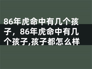 86年虎命中有几个孩子，86年虎命中有几个孩子,孩子都怎么样