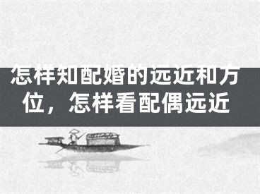 怎样知配婚的远近和方位，怎样看配偶远近