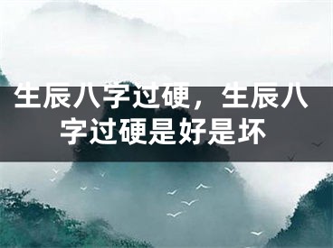 生辰八字过硬,生辰八字过硬是好是坏