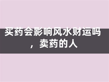 买药会影响风水财运吗，卖药的人