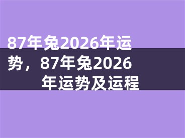 87年兔2026年运势，87年兔2026年运势及运程