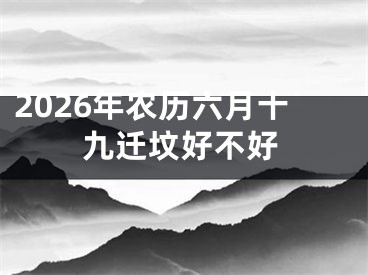 2026年农历六月十九迁坟好不好