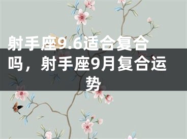 射手座9.6适合复合吗，射手座9月复合运势