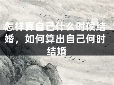 怎样算自己什么时候结婚，如何算出自己何时结婚