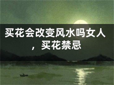 买花会改变风水吗女人，买花禁忌