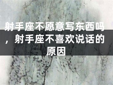 射手座不愿意写东西吗，射手座不喜欢说话的原因