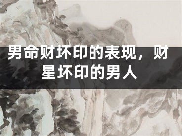 男命财坏印的表现,财星坏印的男人