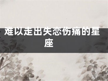 难以走出失恋伤痛的星座 