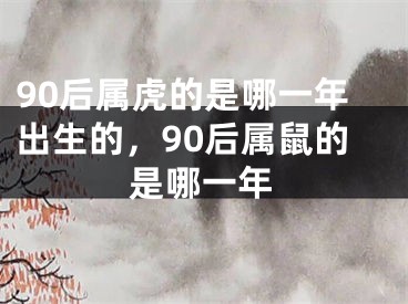 90后属虎的是哪一年出生的，90后属鼠的是哪一年