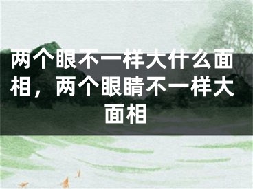 两个眼不一样大什么面相，两个眼睛不一样大面相