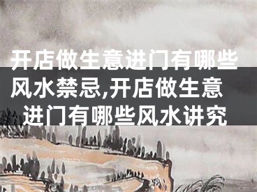 开店做生意进门有哪些风水禁忌,开店做生意进门有哪些风水讲究