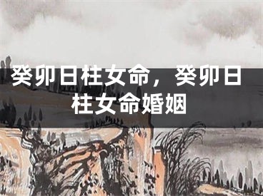 癸卯日柱女命，癸卯日柱女命婚姻