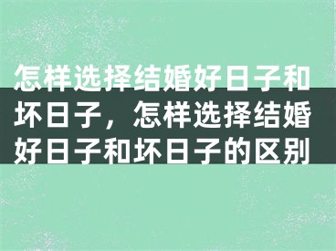 怎样选择结婚好日子和坏日子，怎样选择结婚好日子和坏日子的区别