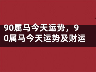 90属马今天运势，90属马今天运势及财运