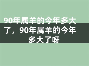 90年属羊的今年多大了，90年属羊的今年多大了呀