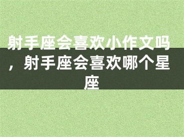 射手座会喜欢小作文吗，射手座会喜欢哪个星座